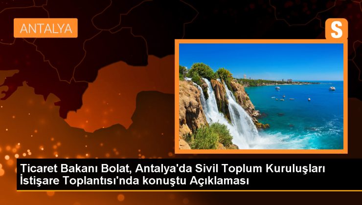 Ticaret Bakanı Bolat, Antalya’da Sivil Toplum Kuruluşları İstişare Toplantısı’nda konuştu Açıklaması