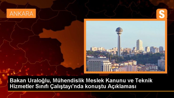 Bakan Uraloğlu, Mühendislik Meslek Kanunu ve Teknik Hizmetler Sınıfı Çalıştayı’nda konuştu Açıklaması